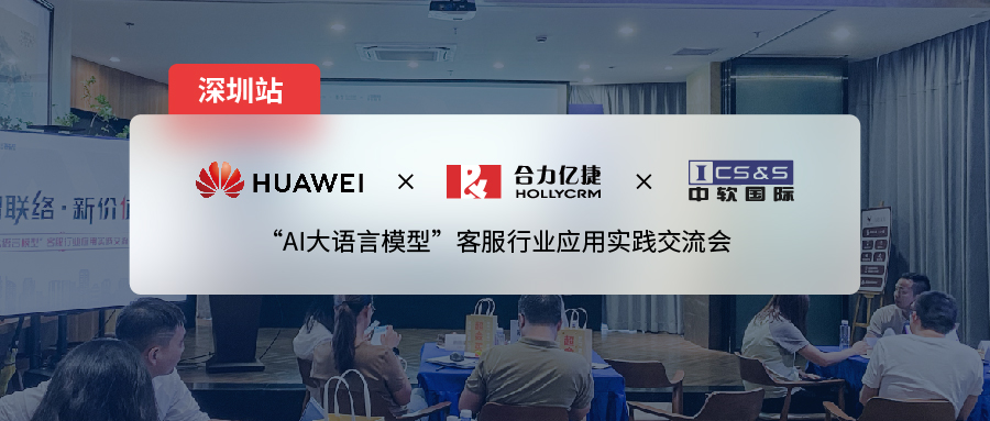 合力億捷x華為云x中軟國(guó)際| 大模型應(yīng)用交流會(huì)深圳站，推動(dòng)「營(yíng)、銷(xiāo)、服」三大場(chǎng)景的全面賦能